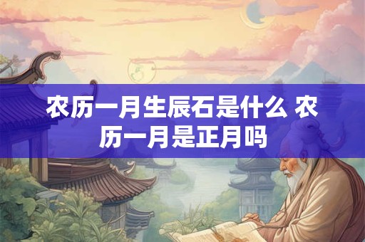农历一月生辰石是什么 农历一月是正月吗