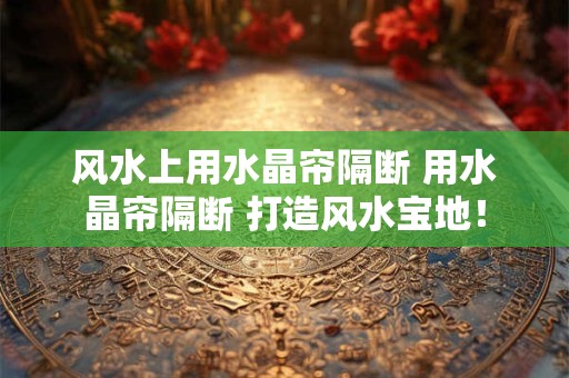详细阅读:风水上用水晶帘隔断 用水晶帘隔断 打造风水宝地! 风水上用水晶帘隔断 用水晶帘隔断 打造风水宝地!