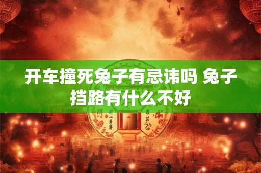 开车撞死兔子有忌讳吗 兔子挡路有什么不好