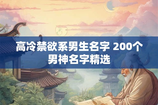 高冷禁欲系男生名字 200个男神名字精选