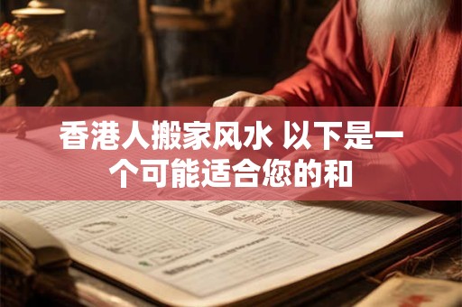 香港人搬家风水 以下是一个可能适合您的和