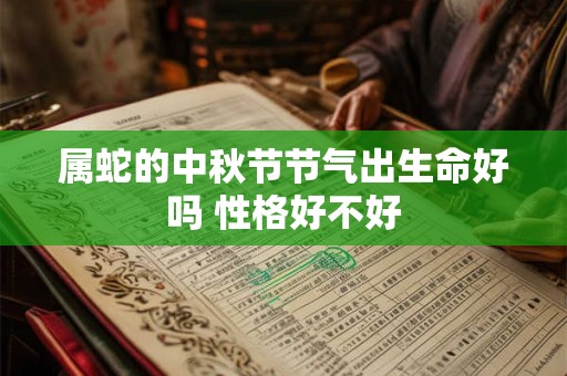 属蛇的中秋节节气出生命好吗 性格好不好