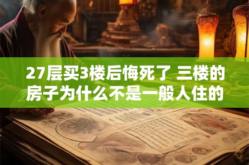 27层买3楼后悔死了 三楼的房子为什么不是一般人住的
