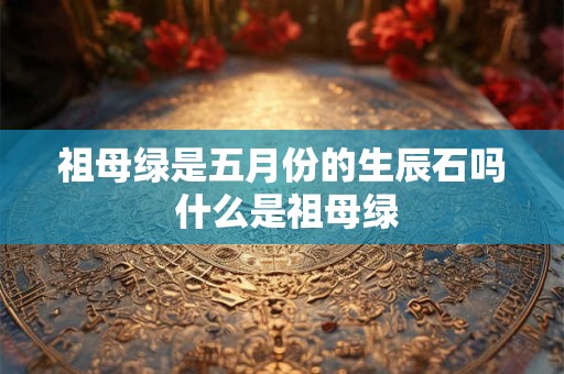祖母绿是五月份的生辰石吗 什么是祖母绿