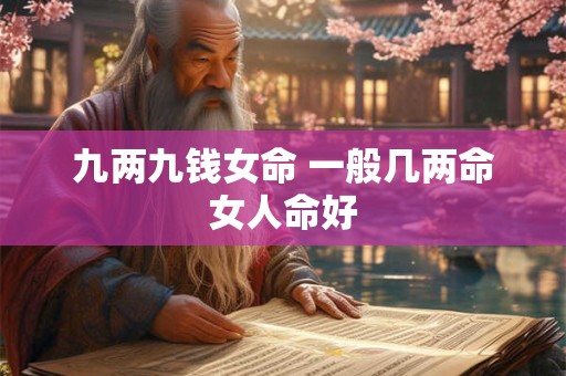 九两九钱女命 一般几两命女人命好