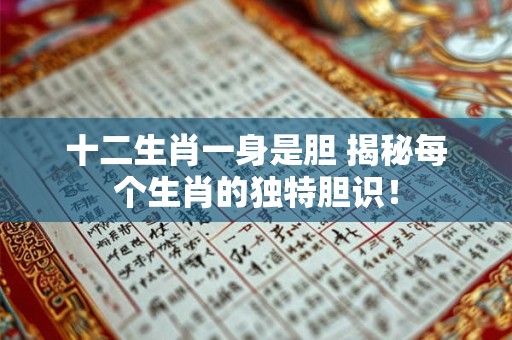 详细阅读:十二生肖一身是胆 揭秘每个生肖的独特胆识! 十二生肖一身是胆 揭秘每个生肖的独特胆识!