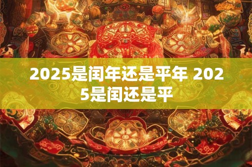 2025是闰年还是平年 2025是闰还是平