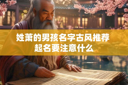 姓萧的男孩名字古风推荐 起名要注意什么