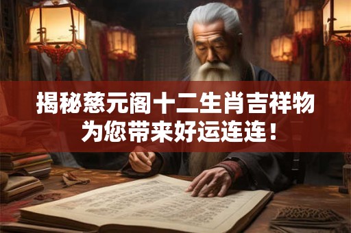 揭秘慈元阁十二生肖吉祥物 为您带来好运连连！