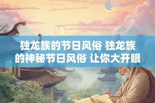 详细阅读:独龙族的节日风俗 独龙族的神秘节日风俗 让你大开眼界! 独龙族的节日风俗 独龙族的神秘节日风俗 让你大开眼界!