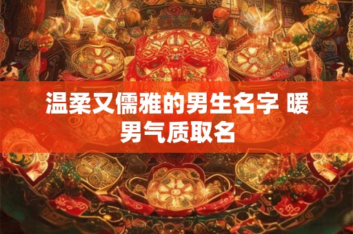 温柔又儒雅的男生名字 暖男气质取名