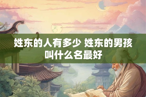姓东的人有多少 姓东的男孩叫什么名最好