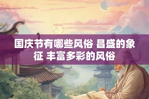 国庆节有哪些风俗 昌盛的象征 丰富多彩的风俗