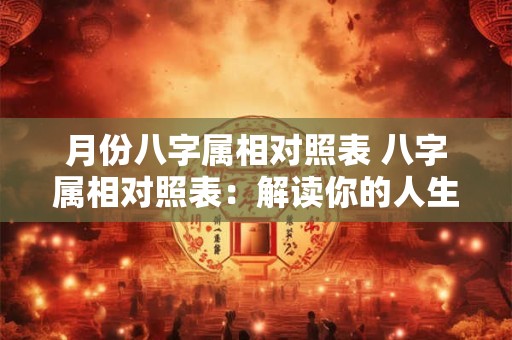 月份八字属相对照表 八字属相对照表：解读你的人生运势