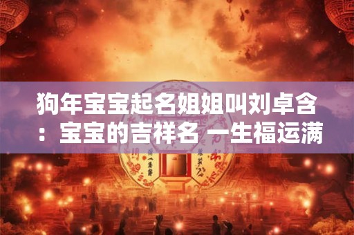 狗年宝宝起名姐姐叫刘卓含：宝宝的吉祥名 一生福运满满