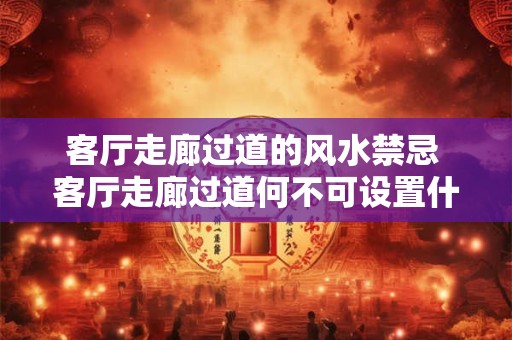 客厅走廊过道的风水禁忌 客厅走廊过道何不可设置什么物件