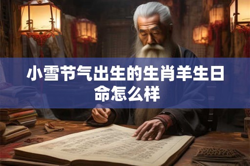 小雪节气出生的生肖羊生日 命怎么样