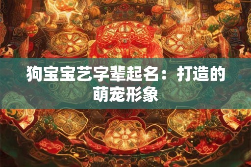 狗宝宝艺字辈起名：打造的萌宠形象