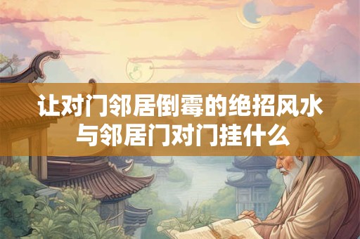 让对门邻居倒霉的绝招风水 与邻居门对门挂什么