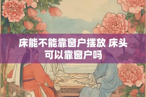 床能不能靠窗户摆放 床头可以靠窗户吗