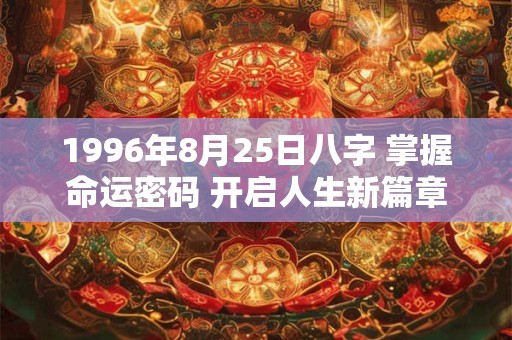 1996年8月25日八字 掌握命运密码 开启人生新篇章！