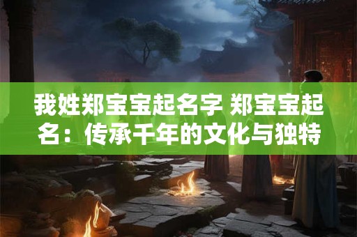 我姓郑宝宝起名字 郑宝宝起名：传承千年的文化与独特的个性
