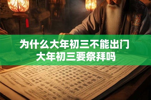 为什么大年初三不能出门 大年初三要祭拜吗