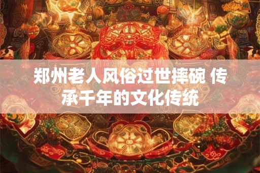 郑州老人风俗过世摔碗 传承千年的文化传统