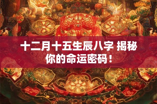 十二月十五生辰八字 揭秘你的命运密码！