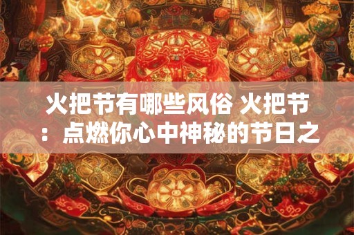 火把节有哪些风俗 火把节：点燃你心中神秘的节日之火