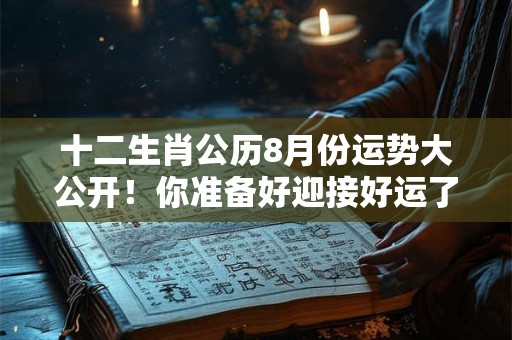 十二生肖公历8月份运势大公开！你准备好迎接好运了吗