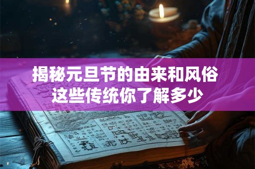 揭秘元旦节的由来和风俗 这些传统你了解多少
