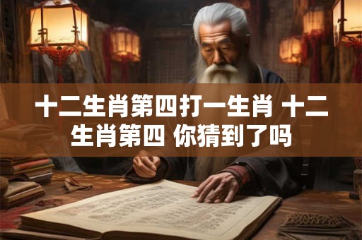 十二生肖第四打一生肖 十二生肖第四 你猜到了吗