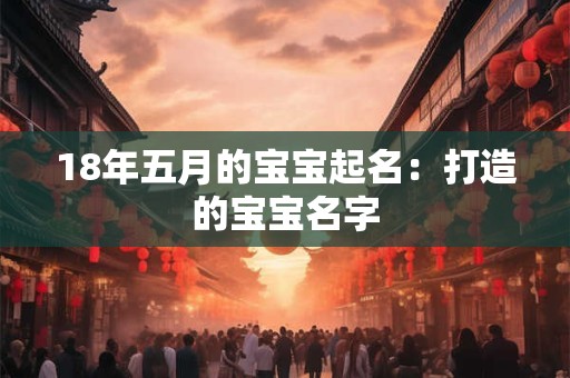 18年五月的宝宝起名：打造的宝宝名字