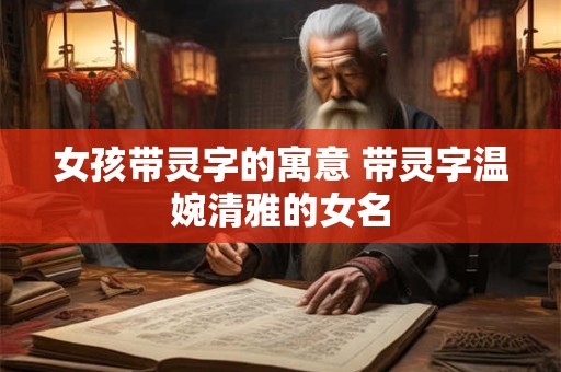 女孩带灵字的寓意 带灵字温婉清雅的女名