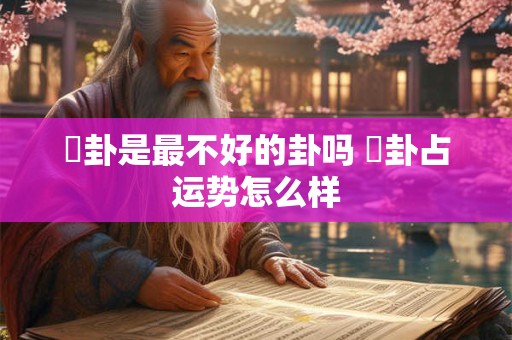 姤卦是最不好的卦吗 姤卦占运势怎么样