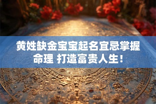黄姓缺金宝宝起名宜忌掌握命理 打造富贵人生！