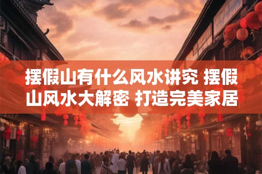 摆假山有什么风水讲究 摆假山风水大解密 打造完美家居布局