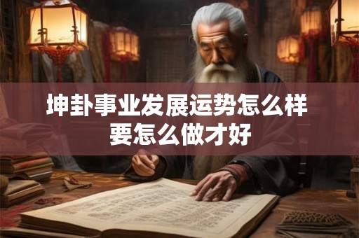 坤卦事业发展运势怎么样 要怎么做才好