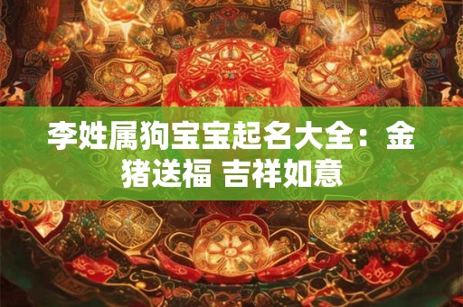 李姓属狗宝宝起名大全：金猪送福 吉祥如意