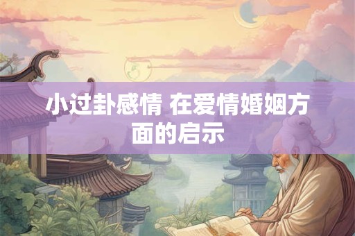 小过卦感情 在爱情婚姻方面的启示