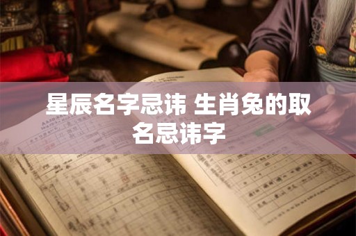 星辰名字忌讳 生肖兔的取名忌讳字