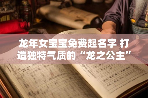 龙年女宝宝免费起名字 打造独特气质的“龙之公主”