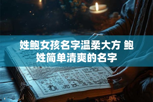 姓鲍女孩名字温柔大方 鲍姓简单清爽的名字