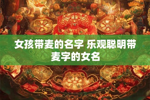 女孩带麦的名字 乐观聪明带麦字的女名