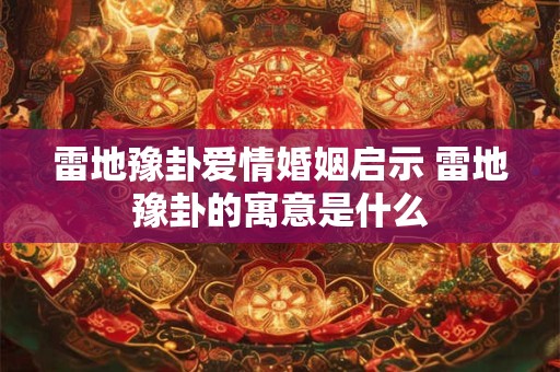 雷地豫卦爱情婚姻启示 雷地豫卦的寓意是什么