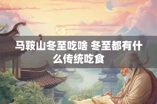 马鞍山冬至吃啥 冬至都有什么传统吃食