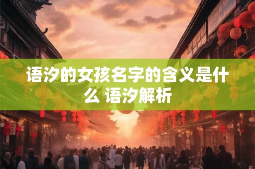 语汐的女孩名字的含义是什么 语汐解析