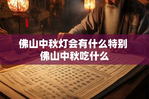 佛山中秋灯会有什么特别 佛山中秋吃什么
