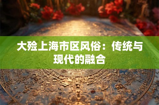 大殓上海市区风俗：传统与现代的融合